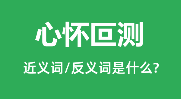 心怀叵测的近义词和反义词是什么,心怀叵测是什么意思