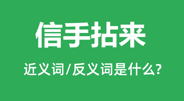 信手拈来的近义词和反义词是什么,信手拈来是什么意思