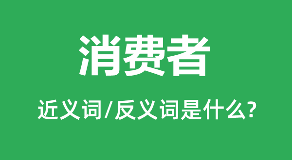 消费者的近义词和反义词是什么,消费者是什么意思