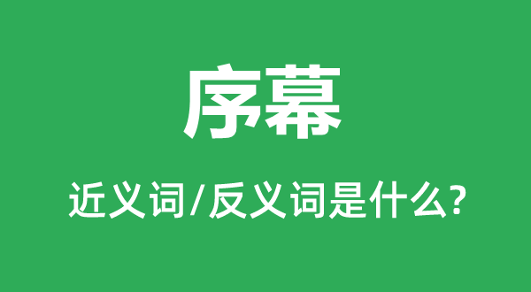 序幕的近义词和反义词是什么,序幕是什么意思