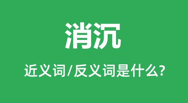 消沉的近义词和反义词是什么,消沉是什么意思