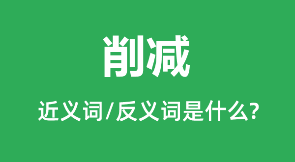 削减的近义词和反义词是什么,削减是什么意思