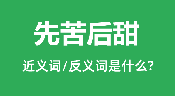 先苦后甜的近义词和反义词是什么,先苦后甜是什么意思