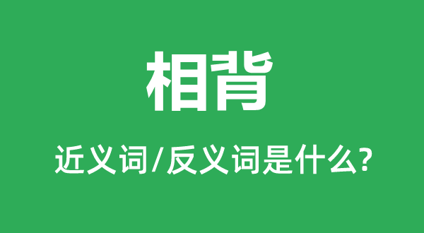 相背的近义词和反义词是什么,相背是什么意思