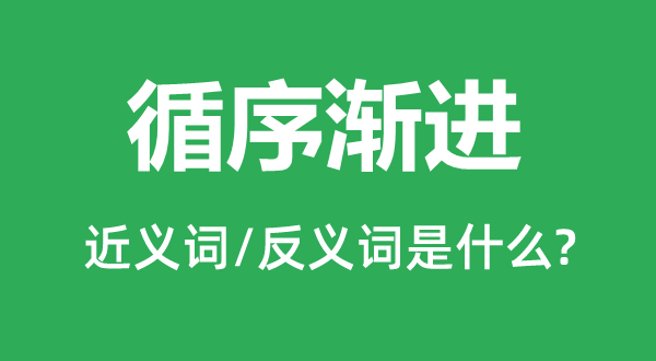 循序渐进的近义词和反义词是什么,循序渐进是什么意思