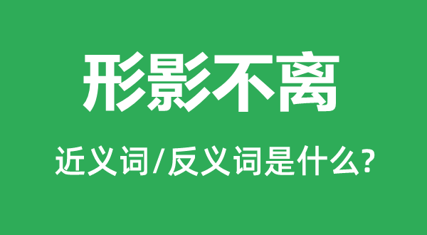 形影不离的近义词和反义词是什么,形影不离是什么意思