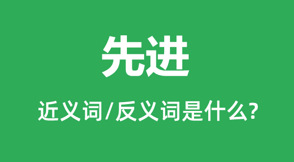 先进的近义词和反义词是什么,先进是什么意思