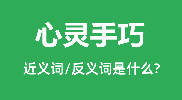 心灵手巧的近义词和反义词是什么,心灵手巧是什么意思