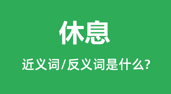 休息的近义词和反义词是什么,休息是什么意思