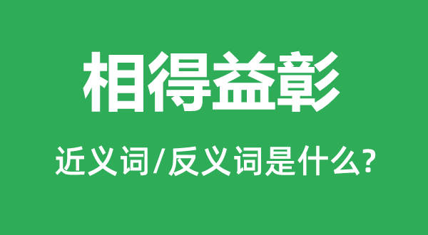 相得益彰的近义词和反义词是什么,相得益彰是什么意思