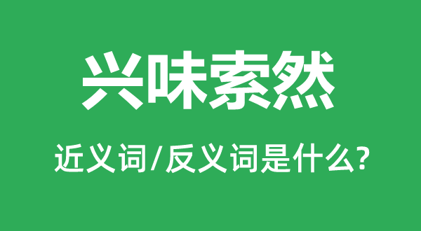 兴味索然的近义词和反义词是什么,兴味索然是什么意思