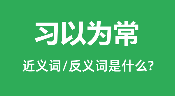 习以为常的近义词和反义词是什么,习以为常是什么意思