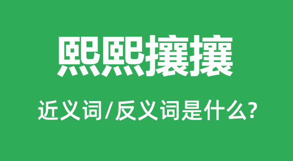 熙熙攘攘的近义词和反义词是什么,熙熙攘攘是什么意思