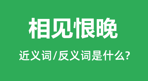 相见恨晚的近义词和反义词是什么,相见恨晚是什么意思