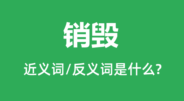 销毁的近义词和反义词是什么,销毁是什么意思