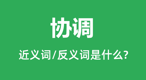 协调的近义词和反义词是什么,协调是什么意思