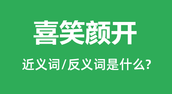 喜笑颜开的近义词和反义词是什么,喜笑颜开是什么意思