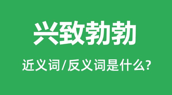 兴致勃勃的近义词和反义词是什么,兴致勃勃是什么意思