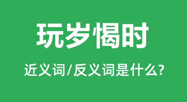 玩岁愒时的近义词和反义词是什么,玩岁愒时是什么意思