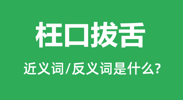 枉口拔舌的近义词和反义词是什么,枉口拔舌是什么意思