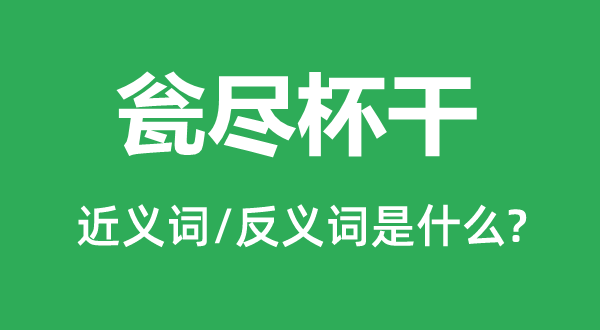 瓮尽杯干的近义词和反义词是什么,瓮尽杯干是什么意思