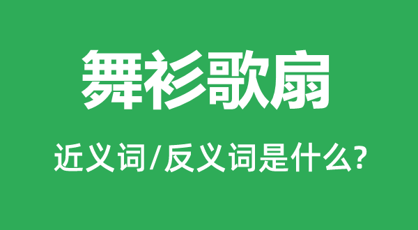 舞衫歌扇的近义词和反义词是什么,舞衫歌扇是什么意思