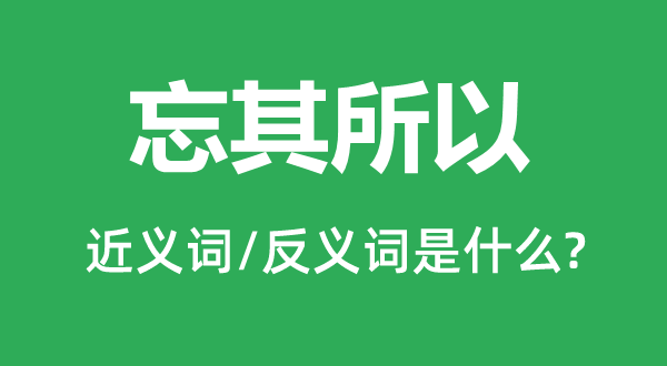 忘其所以的近义词和反义词是什么,忘其所以是什么意思