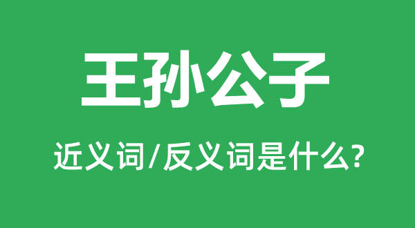 王孙公子的近义词和反义词是什么,王孙公子是什么意思