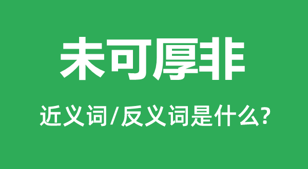 未可厚非的近义词和反义词是什么,未可厚非是什么意思