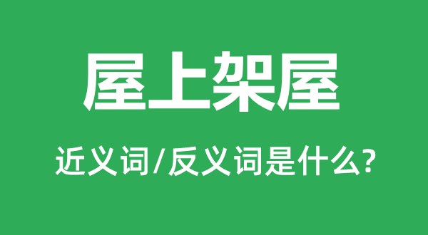 屋上架屋的近义词和反义词是什么,屋上架屋是什么意思