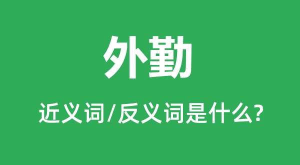 外勤的近义词和反义词是什么,外勤是什么意思