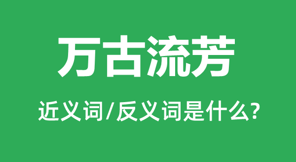 万古流芳的近义词和反义词是什么,万古流芳是什么意思