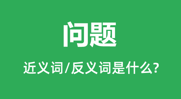 问题的近义词和反义词是什么,问题是什么意思