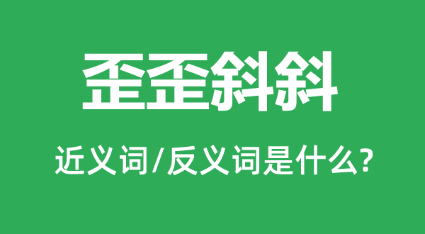 歪歪斜斜的近义词和反义词是什么,歪歪斜斜是什么意思