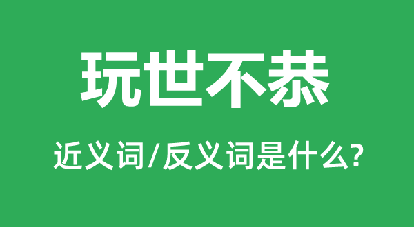 玩世不恭的近义词和反义词是什么,玩世不恭是什么意思