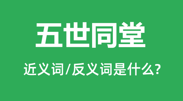 五世同堂的近义词和反义词是什么,五世同堂是什么意思