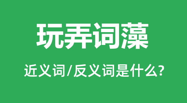 玩弄词藻的近义词和反义词是什么,玩弄词藻是什么意思