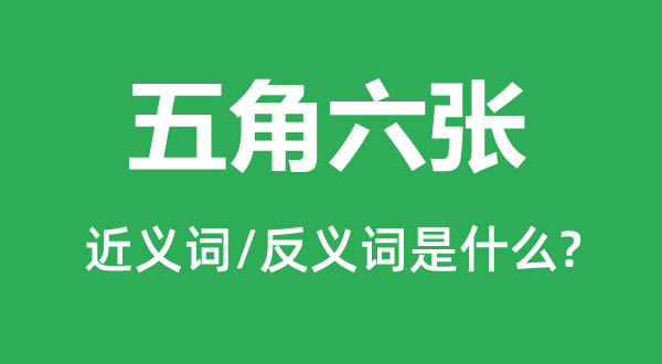 五角六张的近义词和反义词是什么,五角六张是什么意思