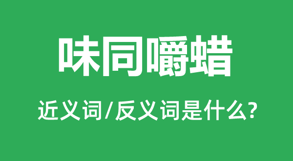 味同嚼蜡的近义词和反义词是什么,味同嚼蜡是什么意思