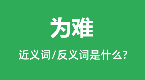 为难的近义词和反义词是什么,为难是什么意思