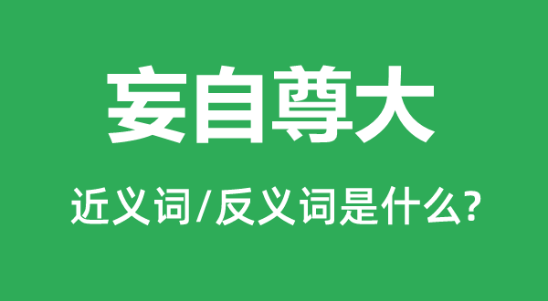 妄自尊大的近义词和反义词是什么,妄自尊大是什么意思