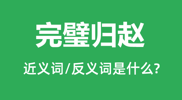 完璧归赵的近义词和反义词是什么,完璧归赵是什么意思