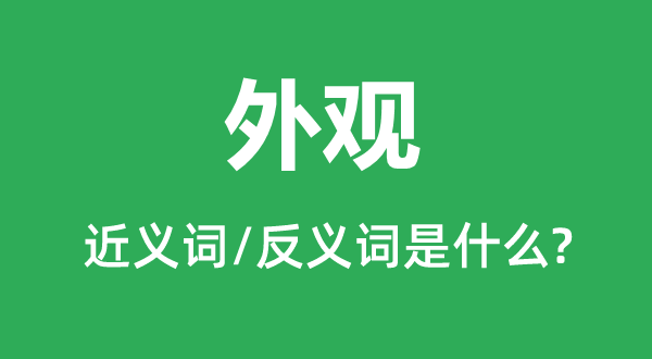 外观的近义词和反义词是什么,外观是什么意思