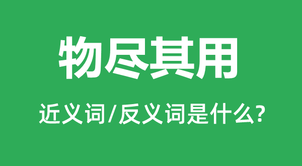 物尽其用的近义词和反义词是什么,物尽其用是什么意思