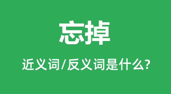 忘掉的近义词和反义词是什么,忘掉是什么意思