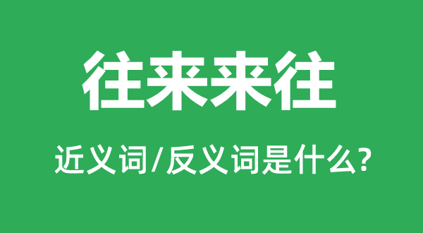 往来来往的近义词和反义词是什么,往来来往是什么意思