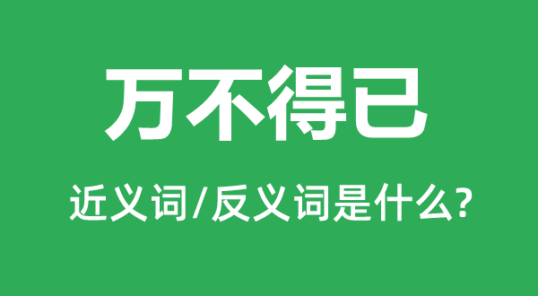 万不得已的近义词和反义词是什么,万不得已是什么意思