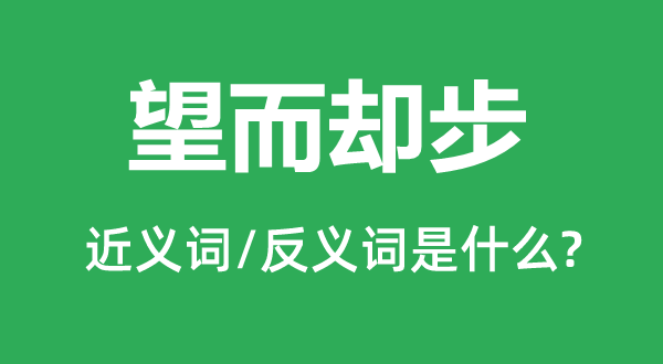 望而却步的近义词和反义词是什么,望而却步是什么意思