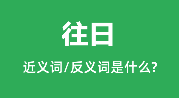 往日的近义词和反义词是什么,往日是什么意思