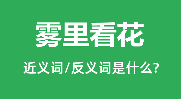 雾里看花的近义词和反义词是什么,雾里看花是什么意思